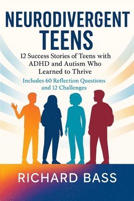 Neurodivergent Teens: 12 Success Stories of Teens with ADHD and Autism Who Learned to Thrive-With Proven Strategies, Weekly Action Plans, and Reflecti