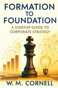 bokomslag Formation to Foundation: A Startup Guide to Corporate Strategy