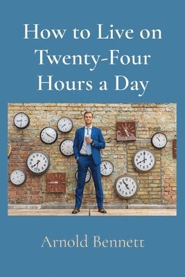 Arnold Bennett - How to Live on Twenty-Four Hours a Day, Häftad