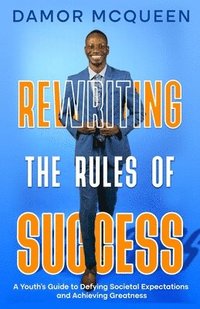 bokomslag Rewriting the Rules of Success: A Youth's Guide to Defying Societal Expectations and Achieving Greatness