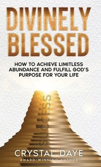 bokomslag Divinely Blessed: How To Achieve Limitless Abundance and Fulfill God's Purpose For Your Life