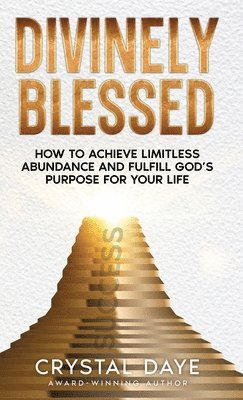 Divinely Blessed: How To Achieve Limitless Abundance and Fulfill God's Purpose For Your Life 1