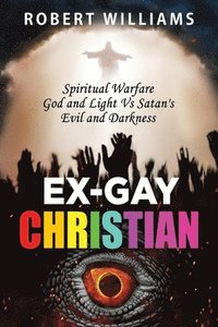 bokomslag Ex-Gay Christian: Spiritual Warfare God and Light Vs Satan's Evil and Darkness