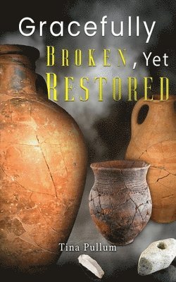 Tina Pullum - Gracefully Broken, Yet Restored, Häftad