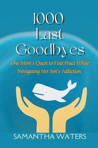 bokomslag 1000 Last Goodbyes: One Mom's Quest to Find Peace While Navigating Her Son's Addiction