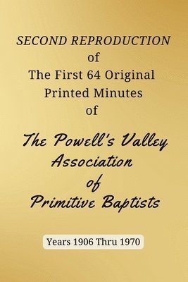 SECOND REPRODUCTION of The First 64 Original Printed Minutes of The Powell's Valley Association of Primitive Baptists Years 1906 Through 1970 1