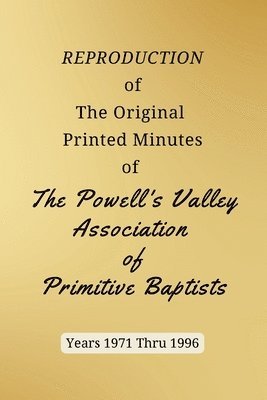 REPRODUCTION of The Original Printed Minutes of The Powell's Valley Association of Primitive Baptists Years 1971 Through 1996 1