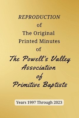 REPRODUCTION of The Original Printed Minutes of The Powell's Valley Association of Primitive Baptists Years 1997 Through 2023 1