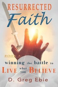 bokomslag Resurrected Faith Winning the Battle to Live What You Believe