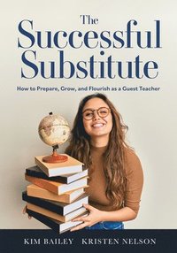bokomslag The Successful Substitute: How to Prepare, Grow, and Flourish as a Guest Teacher (Practical Tips, Teaching Strategies, and Classroom Activities f