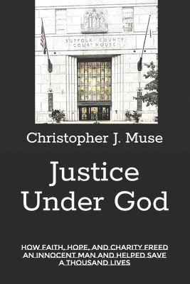 bokomslag Justice Under God: How Faith, Hope, and Charity Freed an Innocent Man and Helped Save a Thousand Lives