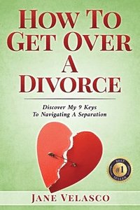 bokomslag How To Get Over A Divorce: Discover My 9 Keys To Navigating A Separation