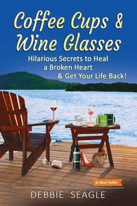 bokomslag Coffee Cups & Wine Glasses, Hilarious Secrets to Heal a Broken Heart & Get Your Life Back!