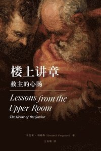 bokomslag &#27004;&#19978;&#35762;&#31456;&#65306;&#25937;&#20027;&#30340;&#24515;&#32928; Lessons from the Upper Room&#65288;Chinese Edition)