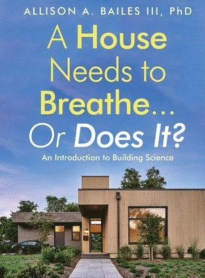 A House Needs to Breathe...Or Does It?: An Introduction to Building Science 1