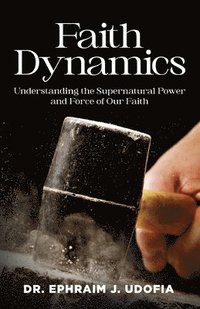 bokomslag Faith Dynamics: Understanding the Supernatural Power and Force of Our Faith