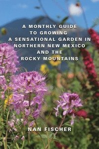 bokomslag A Monthly Guide to Growing a Sensational Garden in Northern New Mexico and the Rocky Mountains