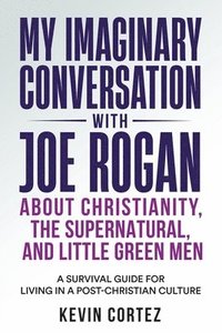 bokomslag My Imaginary Conversation with Joe Rogan About Christianity, the Supernatural, and Little Green Men
