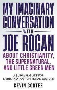 bokomslag My Imaginary Conversation with Joe Rogan About Christianity, the Supernatural, and Little Green Men