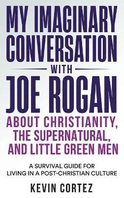 My Imaginary Conversation with Joe Rogan About Christianity, the Supernatural, and Little Green Men