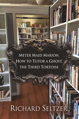 Richard Seltzer - Meter Maid Marion, How to Tutor a Ghost, The Third Tortoise, Häftad