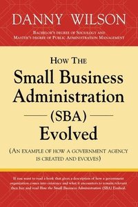 bokomslag How the Small Business Administration (SBA) Evolved (An example of how a government agency is created and evolves)