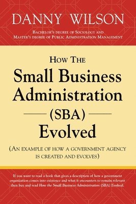 bokomslag How the Small Business Administration (SBA) Evolved (An example of how a government agency is created and evolves)