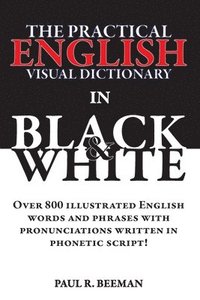 bokomslag The Practical English Visual Dictionary in Black and White: Easy English Words and Phrases Illustrated with Pronunciation Written in Phonetic Script