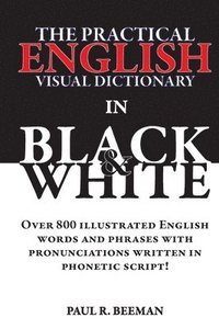 bokomslag The Practical English Visual Dictionary in Black and White: Easy English Words and Phrases Illustrated with Pronunciation Written in Phonetic Script