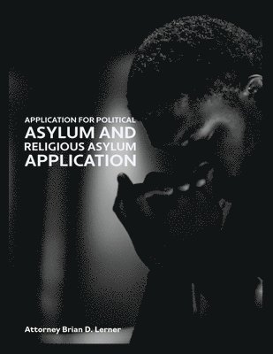 Application for Political Asylum and Religious Asylum Application: Understanding Your Rights and the Legal Process for Religious and Political Asylum