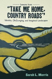 bokomslag Lessons from Take Me Home, Country Roads: Identity, (Be)Longing, and Imagined Landscapes