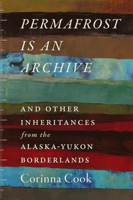 Permafrost Is an Archive: And Other Inheritances from the Alaska-Yukon Borderlands