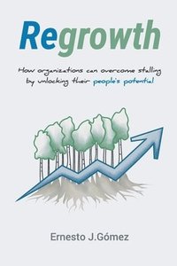 bokomslag Regrowth: How Organizations Can Overcome Stalling By Unlocking Their People¿s Potential