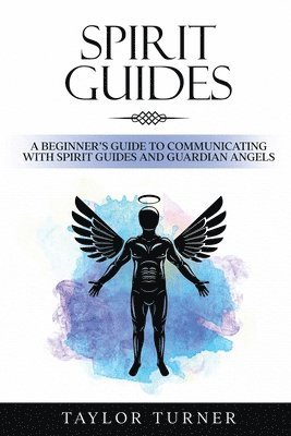 Spirit Guides: A Beginner's Guide to Communicating with Spirit Guides and Guardian Angels