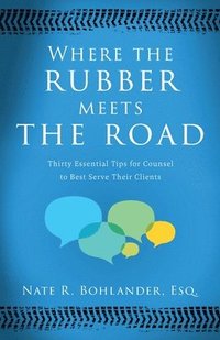bokomslag Where the Rubber Meets the Road: Thirty Essential Tips for Counsel to Best Serve Their Clients