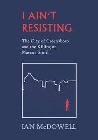 bokomslag I Ain't Resisting: The City of Greensboro and the Killing of Marcus Smith