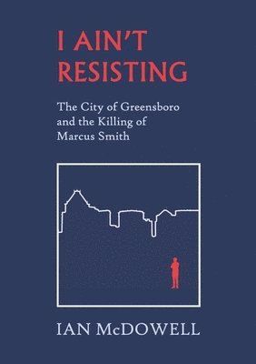 bokomslag I Ain't Resisting: The City of Greensboro and the Killing of Marcus Smith