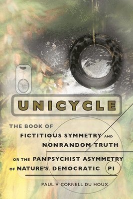 Unicycle, the Book of Fictitious Symmetry and Nonrandom Truth, or the Panpsychist Asymmetry of Nature's Democratic Pi 1