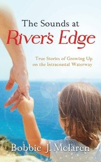 bokomslag The Sounds at River's Edge: True Stories of Growing Up on the Intracoastal Waterway