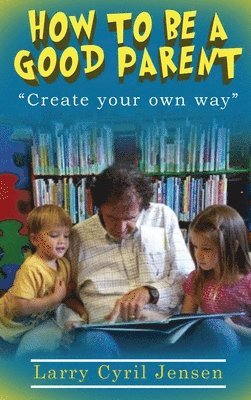 Larry Cyril Jensen - How to be a Good Parent, Inbunden