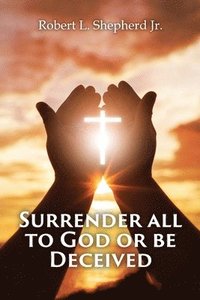bokomslag SURRENDER ALL TO GOD OR BE DECEIVED!!! (The Endtime Spirit of Deception)