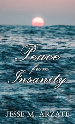 Jesse M Arzate - Peace from Insanity, Inbunden