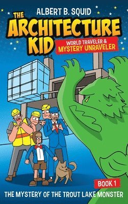 Albert B. Squid The Architecture Kid World Traveler & Mystery Unraveler The Mystery Of The Trout Lake Monster Book 1