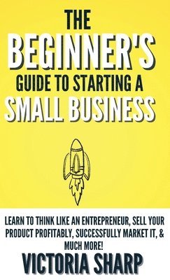 bokomslag The Beginner's Guide To Starting A Small Business