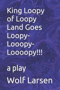 bokomslag King Loopy of Loopy Land Goes Loopy-Looopy-Loooopy!!!