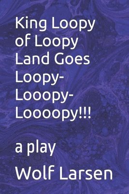 bokomslag King Loopy of Loopy Land Goes Loopy-Looopy-Loooopy!!!