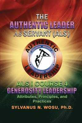 The Authentic Leader As Servant I Course 4: Generosity Leadership 1