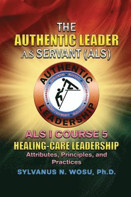 bokomslag The Authentic Leader As Servant I Course 5: Healing-Care Leadership