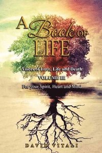 bokomslag A Book of Life: Voices of Love, Life and Death Volume III For your Spirit, Heart and Mind