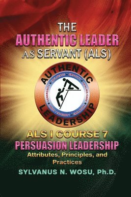 The Authentic Leader As Servant I Course 7: Persuasion Leadership